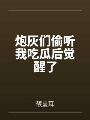 炮灰们偷听我吃瓜后觉醒了