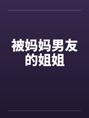 被妈妈男友的姐姐