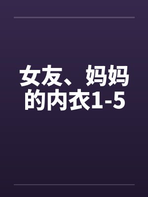 女友、妈妈的内衣1-5