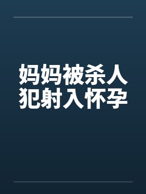 妈妈被杀人犯射入怀孕