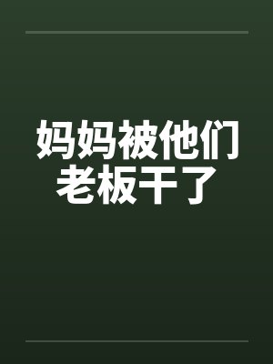 妈妈被他们老板干了