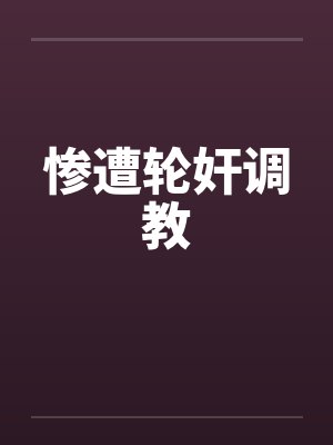 惨遭轮奸调教