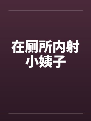 在厕所内射小姨子