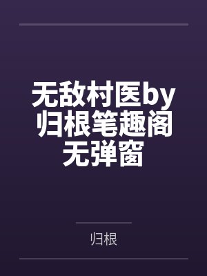 无敌村医by归根笔趣阁无弹窗