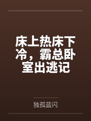 床上热床下冷，霸总卧室出逃记by独孤蓝闪