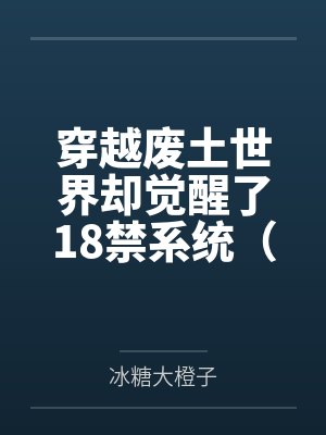 穿越废土世界却觉醒了18禁系统（npH）