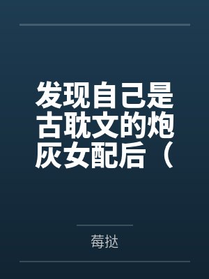 发现自己是古耽文的炮灰女配后（NP）