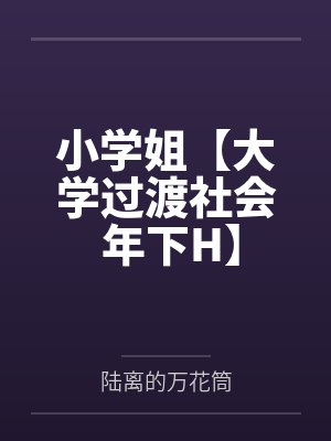 小学姐【大学过渡社会 年下H】by陆离的万花筒笔趣阁无弹窗