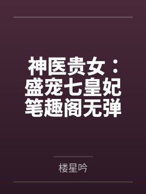 神医贵女：盛宠七皇妃笔趣阁无弹窗