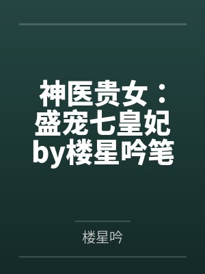 神医贵女：盛宠七皇妃by楼星吟笔趣阁无弹窗