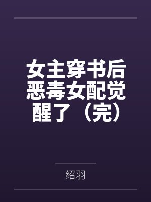 女主穿书后恶毒女配觉醒了（完）by绍羽