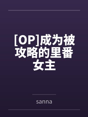 [OP]成为被攻略的里番女主笔趣阁无弹窗