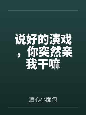 说好的演戏，你突然亲我干嘛