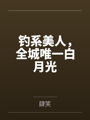 钓系美人，全城唯一白月光