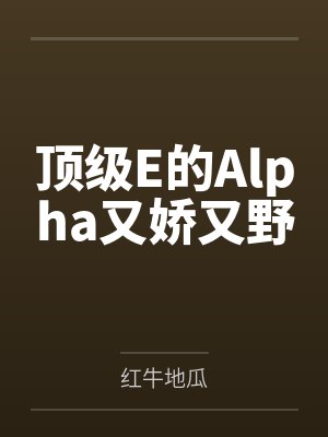 顶级E的Alpha又娇又野by红牛地瓜