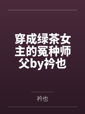 穿成绿茶女主的冤种师父by衿也