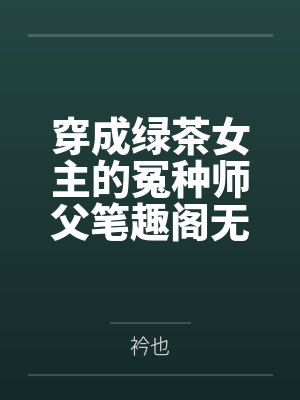 穿成绿茶女主的冤种师父笔趣阁无弹窗