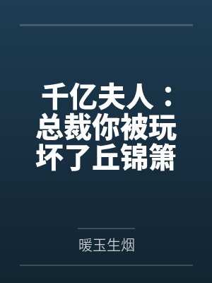 千亿夫人：总裁你被玩坏了丘锦箫黎默笙笔趣阁无弹窗