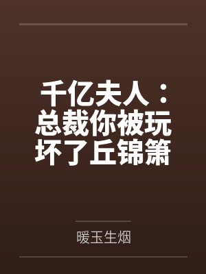 千亿夫人：总裁你被玩坏了丘锦箫黎默笙by暖玉生烟笔趣阁无弹窗