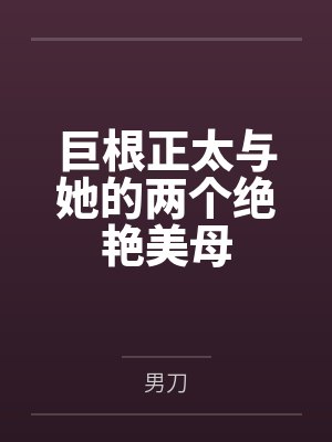 巨根正太与她的两个绝艳美母
