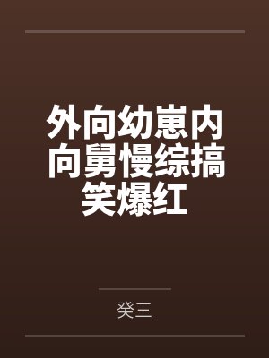 外向幼崽内向舅慢综搞笑爆红by癸三