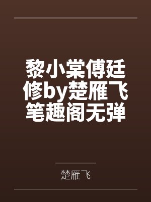 黎小棠傅廷修by楚雁飞笔趣阁无弹窗