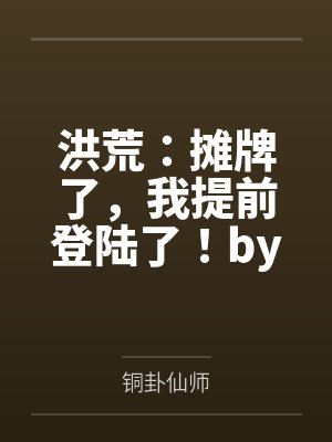 洪荒：摊牌了，我提前登陆了！by铜卦仙师
