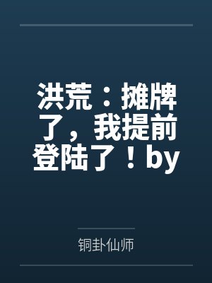 洪荒：摊牌了，我提前登陆了！by铜卦仙师笔趣阁无弹窗