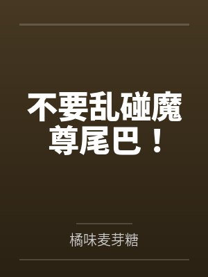 不要乱碰魔尊尾巴！