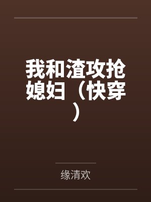 我和渣攻抢媳妇（快穿）