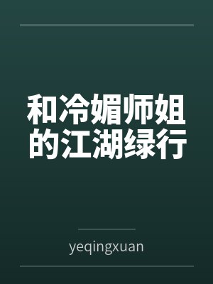 和冷媚师姐的江湖绿行笔趣阁无弹窗
