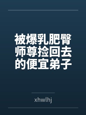 被爆乳肥臀师尊捡回去的便宜弟子是御姐们的肛交公狗