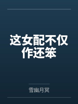 这女配不仅作还笨by雪幽月冥笔趣阁无弹窗