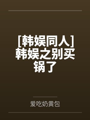 [韩娱同人]韩娱之别买锅了