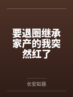 要退圈继承家产的我突然红了