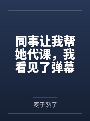 同事让我帮她代课，我看见了弹幕