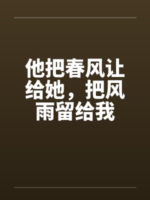 他把春风让给她，把风雨留给我