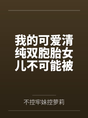 我的可爱清纯双胞胎女儿不可能被人攻略调教
