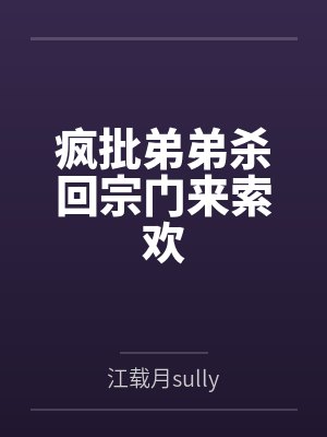 疯批弟弟杀回宗门来索欢