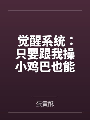 觉醒系统:只要跟我操小鸡巴也能变大肉棒