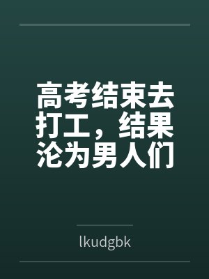高考结束去打工，结果沦为男人们的泄欲玩物
