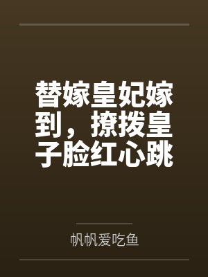 替嫁皇妃嫁到，撩拨皇子脸红心跳